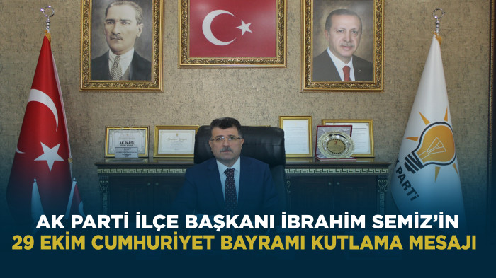 AK PARTİ İLÇE BAŞKANI İBRAHİM SEMİZ’İN 29 EKİM CUMHURİYET BAYRAMI KUTLAMA MESAJI