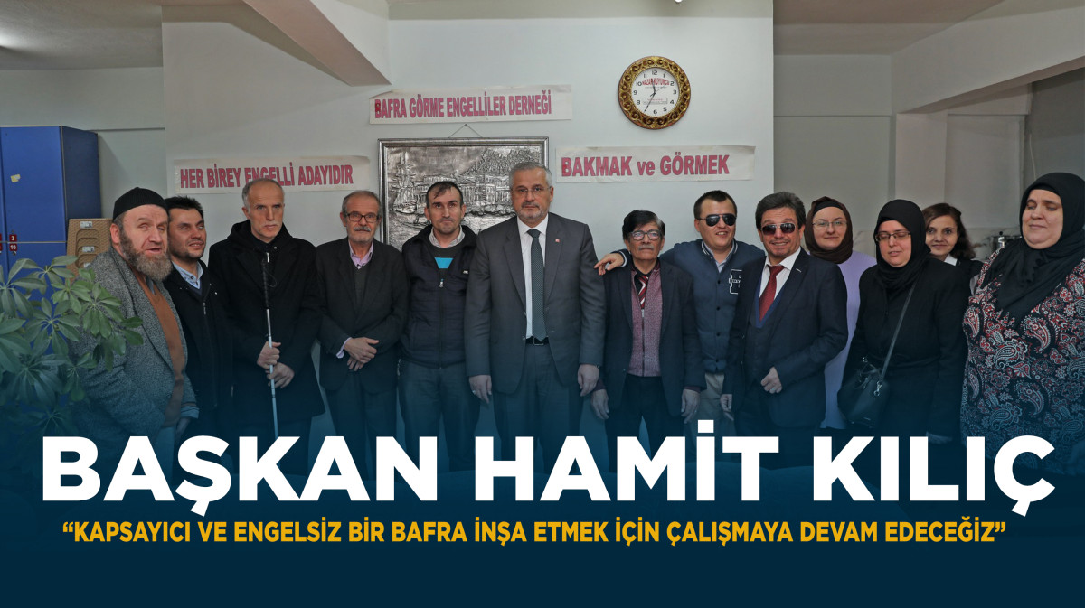 BAŞKAN KILIÇ “KAPSAYICI VE ENGELSİZ BİR BAFRA İNŞA ETMEK İÇİN ÇALIŞMAYA DEVAM EDECEĞİZ”