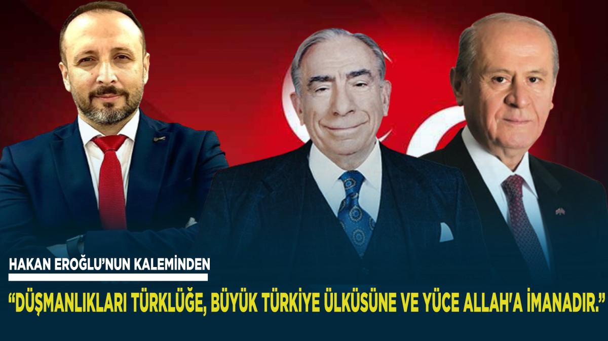 “Düşmanlıkları Türklüğe, büyük Türkiye ülküsüne ve yüce Allah'a imanadır.”