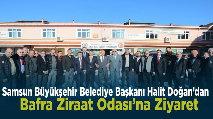 Samsun Büyükşehir Belediye Başkanı Halit Doğan’dan Bafra Ziraat Odası’na Ziyaret